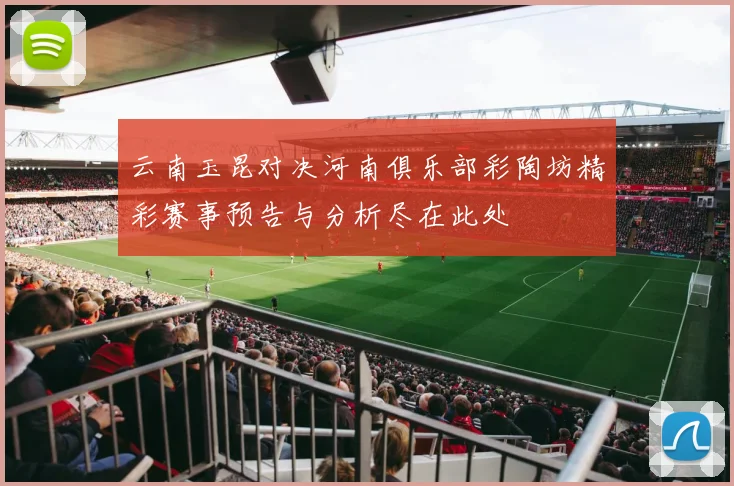 云南玉昆对决河南俱乐部彩陶坊精彩赛事预告与分析尽在此处