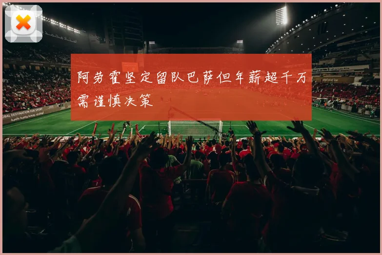 阿劳霍坚定留队巴萨但年薪超千万需谨慎决策