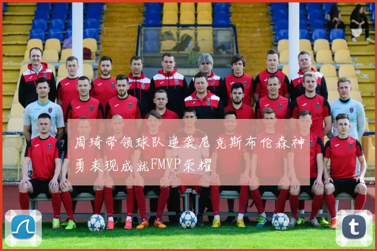 周琦带领球队逆袭尼克斯布伦森神勇表现成就FMVP荣耀
