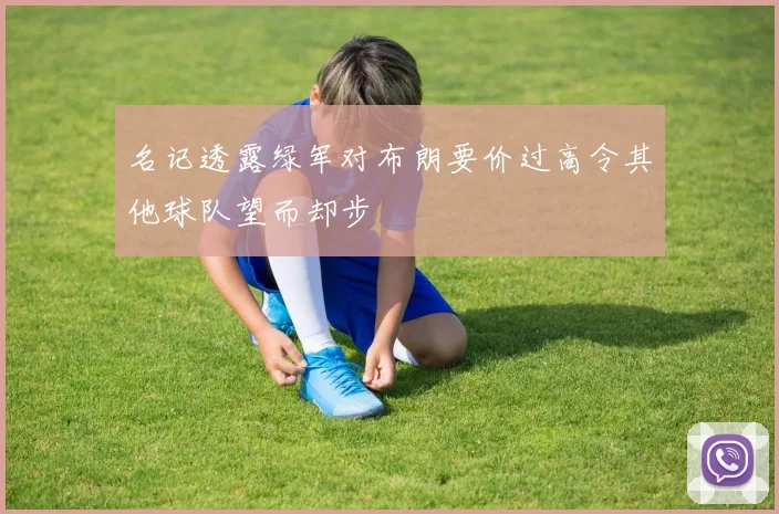 名记透露绿军对布朗要价过高令其他球队望而却步